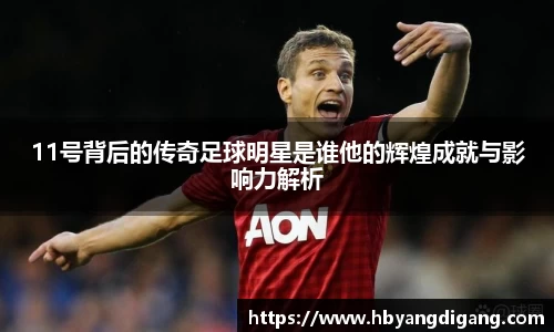11号背后的传奇足球明星是谁他的辉煌成就与影响力解析