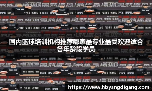 国内篮球培训机构推荐哪家最专业最受欢迎适合各年龄段学员